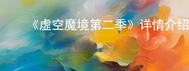 ﻿陈淑真发布﻿《虚空魔境第二季》详情介绍_虚空魔境第二季已完结在线观看_虚空魔境第二季迅雷下载_日漫